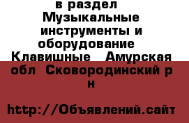  в раздел : Музыкальные инструменты и оборудование » Клавишные . Амурская обл.,Сковородинский р-н